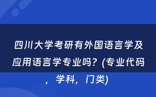 四川大学考研有外国语言学及应用语言学专业吗？(专业代码，学科，门类) 