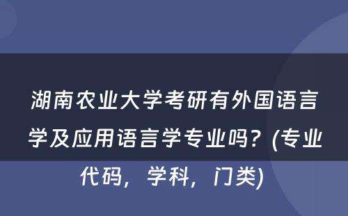 湖南农业大学考研有外国语言学及应用语言学专业吗？(专业代码，学科，门类) 