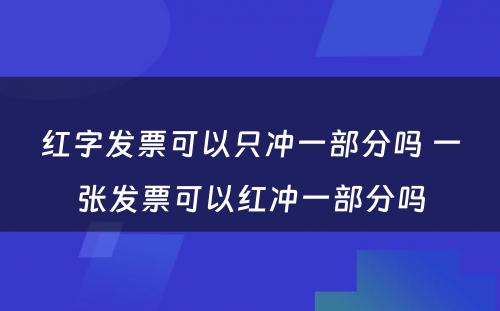 红字发票可以只冲一部分吗 一张发票可以红冲一部分吗