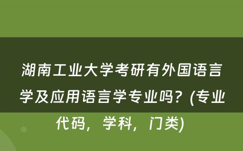 湖南工业大学考研有外国语言学及应用语言学专业吗？(专业代码，学科，门类) 