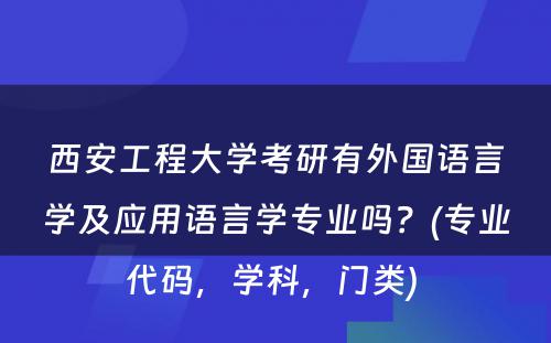 西安工程大学考研有外国语言学及应用语言学专业吗？(专业代码，学科，门类) 