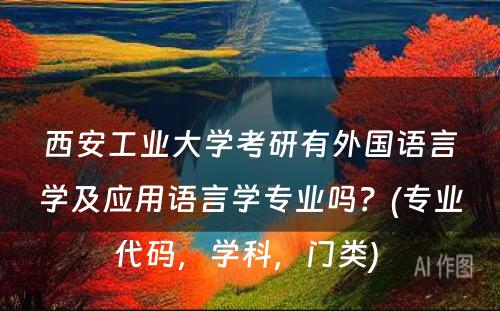 西安工业大学考研有外国语言学及应用语言学专业吗？(专业代码，学科，门类) 