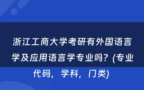 浙江工商大学考研有外国语言学及应用语言学专业吗？(专业代码，学科，门类) 