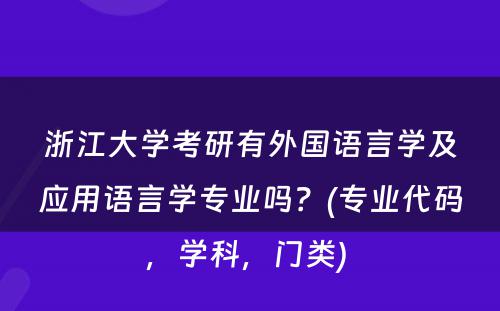 浙江大学考研有外国语言学及应用语言学专业吗？(专业代码，学科，门类) 