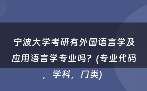宁波大学考研有外国语言学及应用语言学专业吗？(专业代码，学科，门类) 