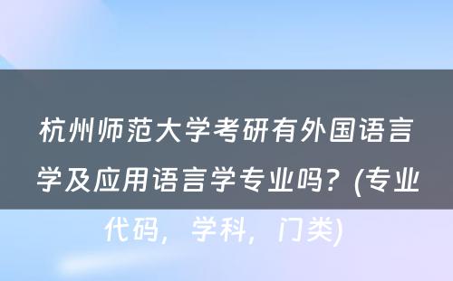 杭州师范大学考研有外国语言学及应用语言学专业吗？(专业代码，学科，门类) 