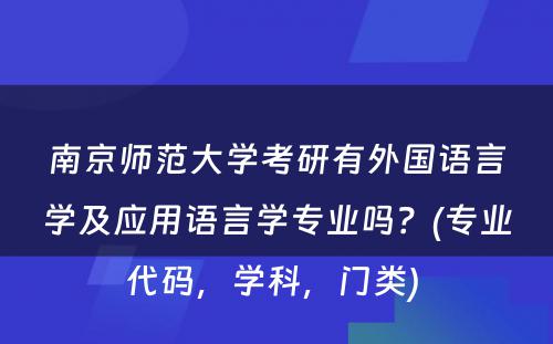 南京师范大学考研有外国语言学及应用语言学专业吗？(专业代码，学科，门类) 