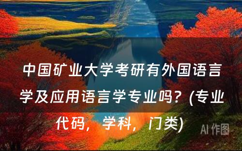 中国矿业大学考研有外国语言学及应用语言学专业吗？(专业代码，学科，门类) 