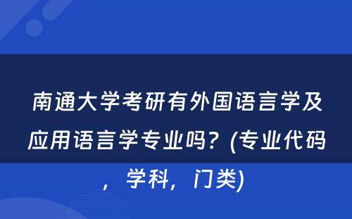 南通大学考研有外国语言学及应用语言学专业吗？(专业代码，学科，门类) 