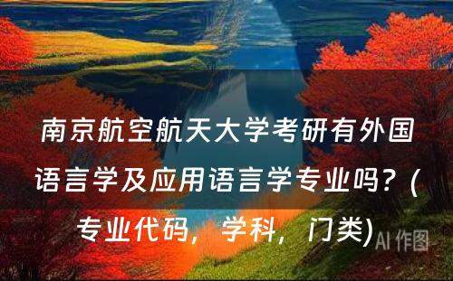 南京航空航天大学考研有外国语言学及应用语言学专业吗？(专业代码，学科，门类) 