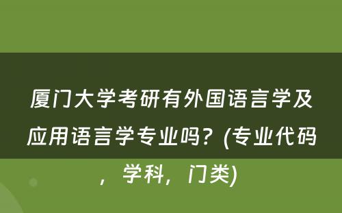 厦门大学考研有外国语言学及应用语言学专业吗？(专业代码，学科，门类) 