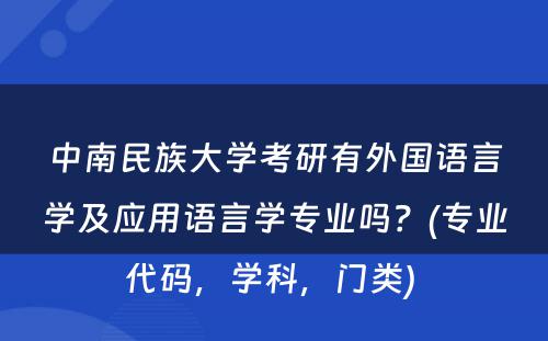 中南民族大学考研有外国语言学及应用语言学专业吗？(专业代码，学科，门类) 