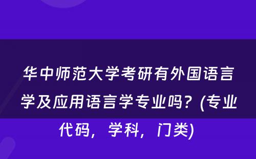 华中师范大学考研有外国语言学及应用语言学专业吗？(专业代码，学科，门类) 