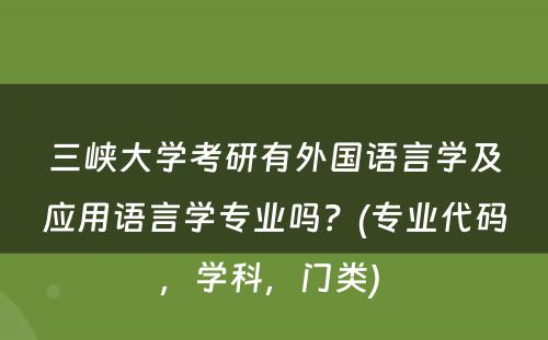 三峡大学考研有外国语言学及应用语言学专业吗？(专业代码，学科，门类) 