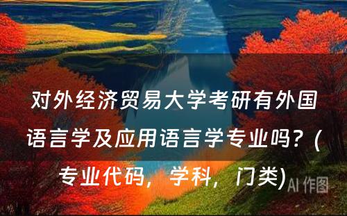 对外经济贸易大学考研有外国语言学及应用语言学专业吗？(专业代码，学科，门类) 