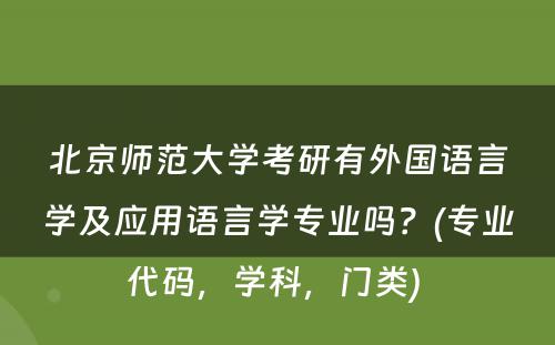 北京师范大学考研有外国语言学及应用语言学专业吗？(专业代码，学科，门类) 