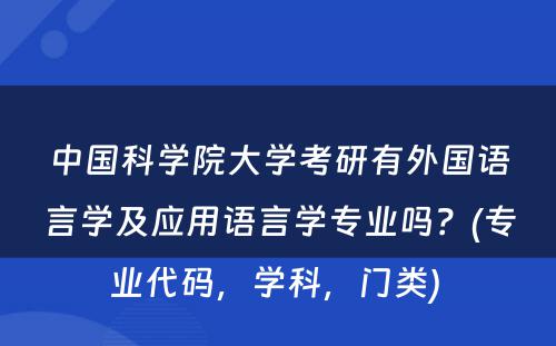 中国科学院大学考研有外国语言学及应用语言学专业吗？(专业代码，学科，门类) 