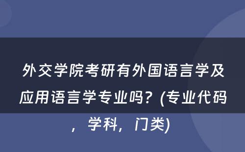 外交学院考研有外国语言学及应用语言学专业吗？(专业代码，学科，门类) 