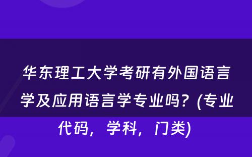 华东理工大学考研有外国语言学及应用语言学专业吗？(专业代码，学科，门类) 