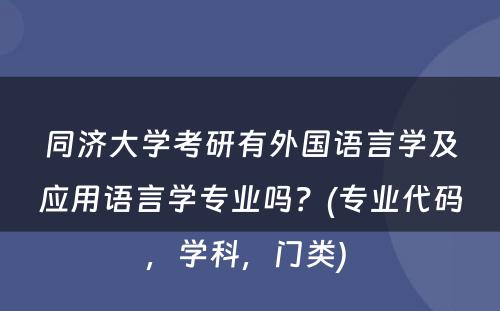 同济大学考研有外国语言学及应用语言学专业吗？(专业代码，学科，门类) 