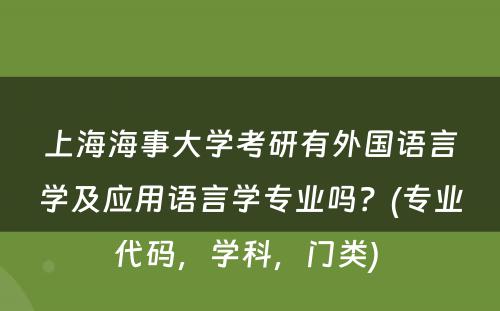 上海海事大学考研有外国语言学及应用语言学专业吗？(专业代码，学科，门类) 