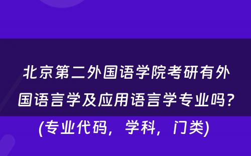 北京第二外国语学院考研有外国语言学及应用语言学专业吗？(专业代码，学科，门类) 