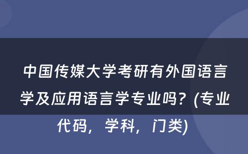 中国传媒大学考研有外国语言学及应用语言学专业吗？(专业代码，学科，门类) 