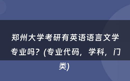 郑州大学考研有英语语言文学专业吗？(专业代码，学科，门类) 