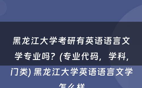 黑龙江大学考研有英语语言文学专业吗？(专业代码，学科，门类) 黑龙江大学英语语言文学怎么样