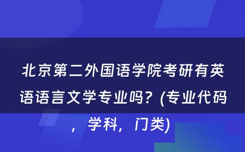 北京第二外国语学院考研有英语语言文学专业吗？(专业代码，学科，门类) 