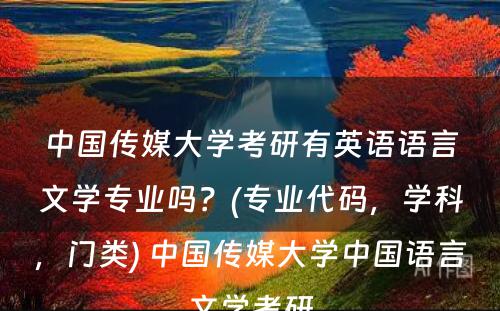 中国传媒大学考研有英语语言文学专业吗？(专业代码，学科，门类) 中国传媒大学中国语言文学考研