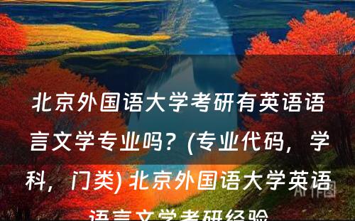 北京外国语大学考研有英语语言文学专业吗？(专业代码，学科，门类) 北京外国语大学英语语言文学考研经验