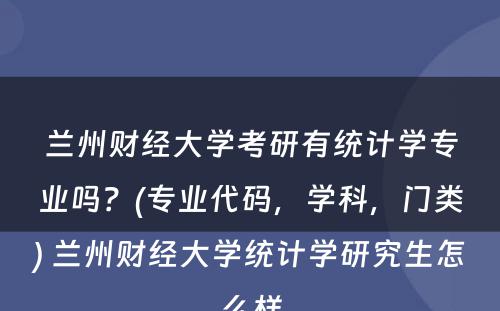 兰州财经大学考研有统计学专业吗？(专业代码，学科，门类) 兰州财经大学统计学研究生怎么样