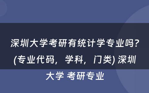 深圳大学考研有统计学专业吗？(专业代码，学科，门类) 深圳大学 考研专业