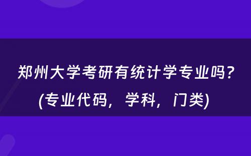 郑州大学考研有统计学专业吗？(专业代码，学科，门类) 