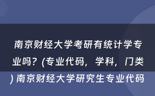 南京财经大学考研有统计学专业吗？(专业代码，学科，门类) 南京财经大学研究生专业代码