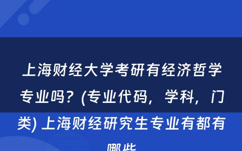 上海财经大学考研有经济哲学专业吗？(专业代码，学科，门类) 上海财经研究生专业有都有哪些