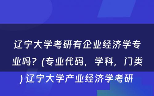 辽宁大学考研有企业经济学专业吗？(专业代码，学科，门类) 辽宁大学产业经济学考研