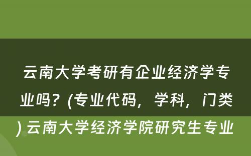 云南大学考研有企业经济学专业吗？(专业代码，学科，门类) 云南大学经济学院研究生专业