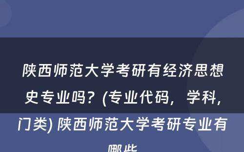 陕西师范大学考研有经济思想史专业吗？(专业代码，学科，门类) 陕西师范大学考研专业有哪些