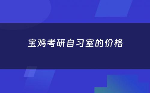 宝鸡考研自习室的价格