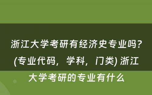 浙江大学考研有经济史专业吗？(专业代码，学科，门类) 浙江大学考研的专业有什么