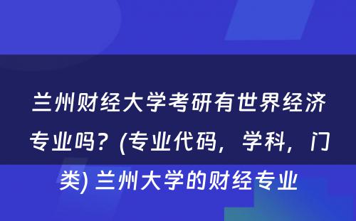 兰州财经大学考研有世界经济专业吗？(专业代码，学科，门类) 兰州大学的财经专业