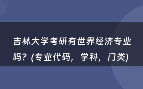 吉林大学考研有世界经济专业吗？(专业代码，学科，门类) 