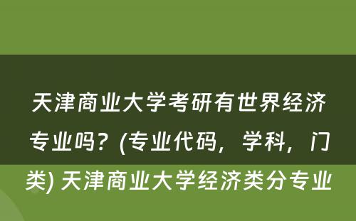 天津商业大学考研有世界经济专业吗？(专业代码，学科，门类) 天津商业大学经济类分专业