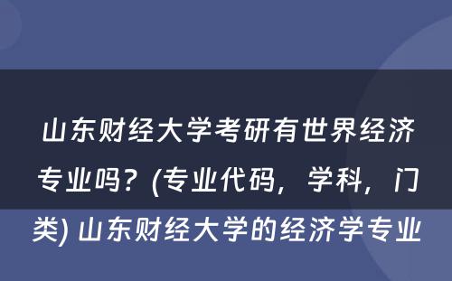 山东财经大学考研有世界经济专业吗？(专业代码，学科，门类) 山东财经大学的经济学专业