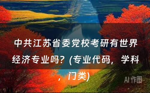 中共江苏省委党校考研有世界经济专业吗？(专业代码，学科，门类) 