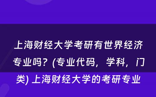 上海财经大学考研有世界经济专业吗？(专业代码，学科，门类) 上海财经大学的考研专业