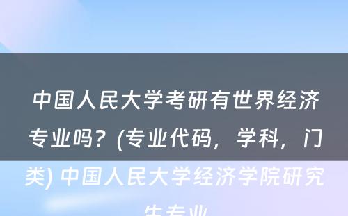 中国人民大学考研有世界经济专业吗？(专业代码，学科，门类) 中国人民大学经济学院研究生专业