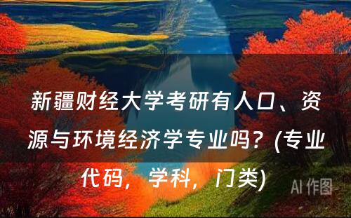 新疆财经大学考研有人口、资源与环境经济学专业吗？(专业代码，学科，门类) 